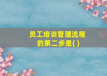 员工培训管理流程的第二步是( )